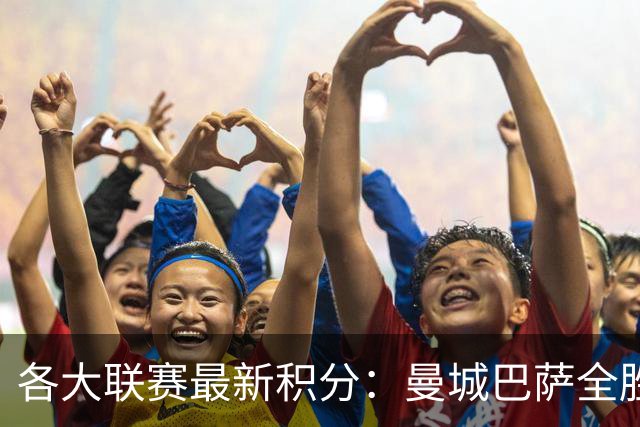 各大联赛最新积分：曼城巴萨全胜，拜仁独领风骚
